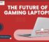 The Future of Gaming Laptops: What We Can Expect in the Next 5 Years